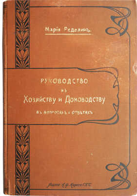 Ределин М. Руководство к хозяйству и домоводству в вопросах и ответах. Для семьи и школы. СПб., [1904].